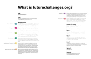                                                                                             we_special_/   we_special_/                                                                                       




                                      What is futurechallenges.org?
                                      URL                                                                                                Pandemics >     Pandemics refer to illnesses that occur not just locally or regionally,
                                      www.futurechallenges.org                                                                                           but globally. They represent the emergence of diseases new to a
                                                                                                                                                         population and containing agents that infect humans, causing
                                                                                                                                                         significant, persistent illness that spreads easily among humans.
                                      USP
                                      Discussing megatrend intersections and organizing projects                                       Globalization >   Economic globalization basically describes the increasingly tight
                                      in a trans-disciplinary and international way.                                                                     knit economic interdependence of all states with escalating
                                                                                                                                                         exchange of goods, services, capital, technologies and workers.
                                                                                                                                                         Globalization has accelerated enormously in recent decades.
                                      Megatrends
         Demographic Change >         Demographic change describes changes to the size and structure of
                                      a country’s population through rises and falls in the birth rate and                                               Points of Entry
                                      mortality rate as well as by migratory movements of people..                                                       Learn – more about the megatrend correlations.
                                                                                                                                                         Engage – translate ideas into action.
                     Migration >      The concept of migration designates moving a person’s domicile                                                     Connect – with others to realize your project.
                                      within one country or over a country’s borders permanently or tem-
                                      porarily. The reasons for migration can be of an economic, political,
                                      cultural or social nature.                                                                                         Who?
                                                                                                                                                         Bertelsmann Stiftung in collaboration with  international
               Climate Change >       Climate change refers to the permanentl changes in the atmosphere                                                  bloggers, scientists and everybody who wants to participate.
                                      over a longer period of time. Although there have been changes in
                                      the earth’s climate for millions of years, global warming in the th
                                      century must be predominantly attributed to human activity.                                                        Why?
                                                                                                                                                         The idea is to foster “science as a public good” and initiate a
              New Governance >        Broadly speaking, governance includes all forms of coordination                                                    broader dialogue between experts and non-experts. For us it is
                                      among individual and collective players. Todays governance always                                                  an obligation to make science public.
                                      functions in a globalized multilevel system among state and non-state
                                      actors.
                                                                                                                                                         How?
Natural Resources + Biodiversity >    Biodiversity describes the totality of living organisms which can                                                  The Bertelsmann Stiftung will become part of the Net. It will
                                      be measured by the number of species of animals, plants and                                                        no longer provide ready-made solutions, but act as a moderator in
                                      microorganisms living in a particular region. Natural resources are                                                establishing new forms of participatory culture.
                                      raw materials provided by nature. People can mine but cannot
                                      manufacture them. This renders their sustainable use imperative.
                                                                                                                                                         When?
    Security + Anti-Terror Policy >   War and conflict have always been defining moments not just for                                                    Launch: May 
                                      international politics, but also for nation states. The global security
                                      architecture of the future must take account of new kinds of (inter-
                                      national) threats such as cyber-terrorism, chemical-terrorism and                                                  Contact
                                      bio-terrorism.                                                                                                     Ole.Wintermann@bertelsmann-stiftung.de
                                                                                                                                                         Henrik.Scheller@bertelsmann-stiftung.de
 