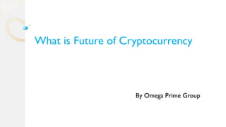 What is Future of Cryptocurrency
By Omega Prime Group
 