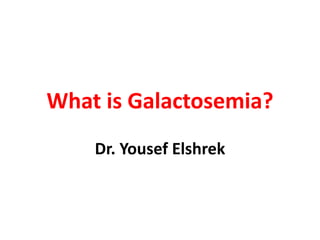 What is Galactosemia?
Dr. Yousef Elshrek
 