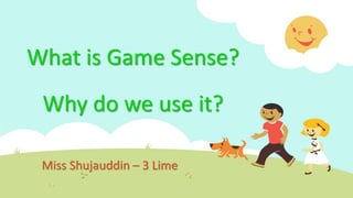 What is Game Sense?
Why do we use it?
Miss Shujauddin – 3 Lime
 