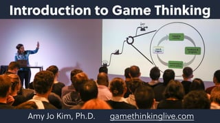Introduction to Game Thinking
Amy Jo Kim, Ph.D. gamethinkinglive.com
 