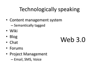 Technologically speakingContent management systemSemantically taggedWikiBlogChatForumsProject ManagementEmail, SMS, VoiceWeb 3.0