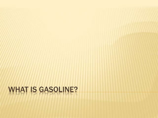 WHAT IS GASOLINE?
 