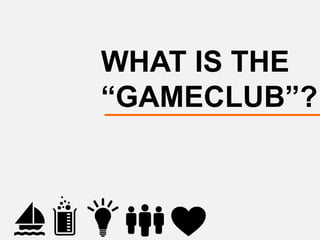 WHAT IS THE
“GAMECLUB”?
 