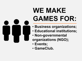 WE MAKE
GAMES FOR:
• Business organizations;
• Educational institutions;
• Non-governmental
organizations (NGO);
• Events;
• GameClub.
 