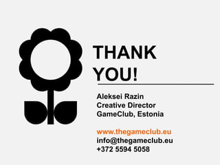 THANK
YOU!
Aleksei Razin
Creative Director
GameClub, Estonia

www.thegameclub.eu
info@thegameclub.eu
+372 5594 5058
 
