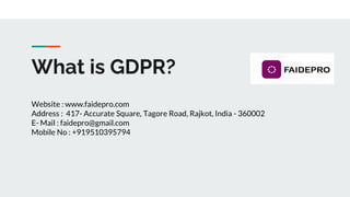 What is GDPR?
Website : www.faidepro.com
Address : 417- Accurate Square, Tagore Road, Rajkot, India - 360002
E- Mail : faidepro@gmail.com
Mobile No : +919510395794
 