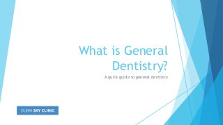 What is General
Dentistry?
A quick guide to general dentistry
 