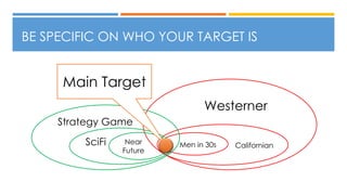 BE SPECIFIC ON WHO YOUR TARGET IS
Westerner
CalifornianMen in 30s
Strategy Game
SciFi Near
Future
Main Target
 