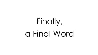 Finally,
a Final Word
 