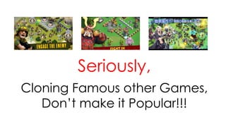 Seriously,
Cloning Famous other Games,
Don’t make it Popular!!!
 