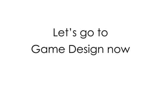 MORE OVER,
Let’s go to
Game Design now
 