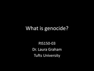 What is genocide?
PJS150-03
Dr. Laura Graham
Tufts University

 