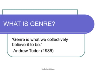 WHAT IS GENRE? ‘Genre is what we collectively believe it to be.’ Andrew Tudor (1986) 