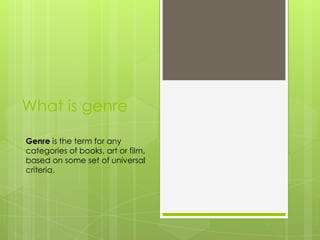 What is genre

Genre is the term for any
categories of books, art or film,
based on some set of universal
criteria.
 