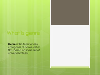 What is genre

Genre is the term for any
categories of books, art or
film, based on some set of
universal criteria.
 