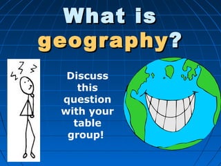 What isWhat is
geographygeography??
Discuss
this
question
with your
table
group!
 