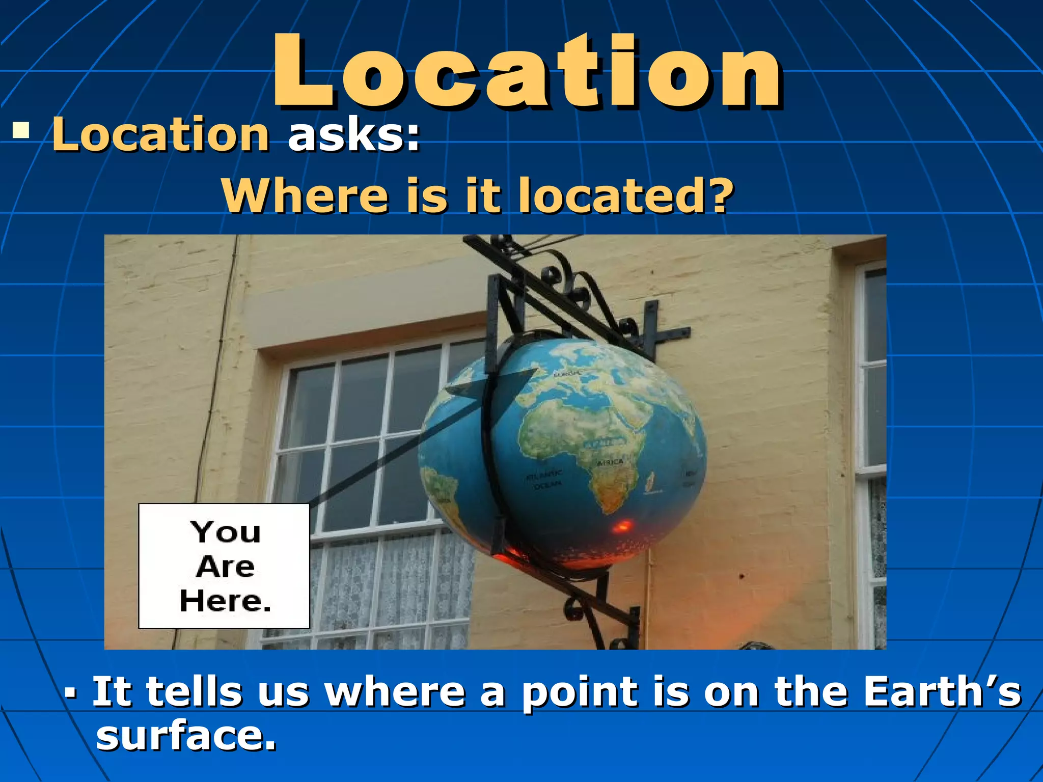 LocationLocation LocationLocation asks:asks:
Where is it located?Where is it located?
▪▪ It tells us where a point is on the Earth’sIt tells us where a point is on the Earth’s
surface.surface.
 