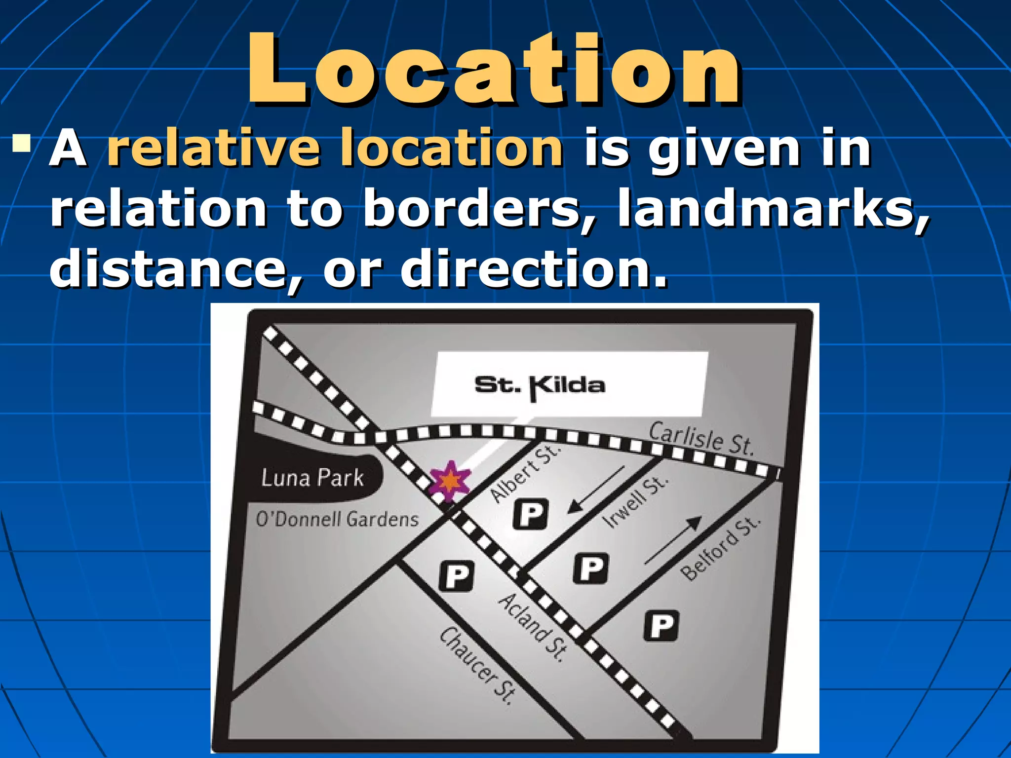 LocationLocation
 AA relative locationrelative location is given inis given in
relation to borders, landmarks,relation to borders, landmarks,
distance, or direction.distance, or direction.
 