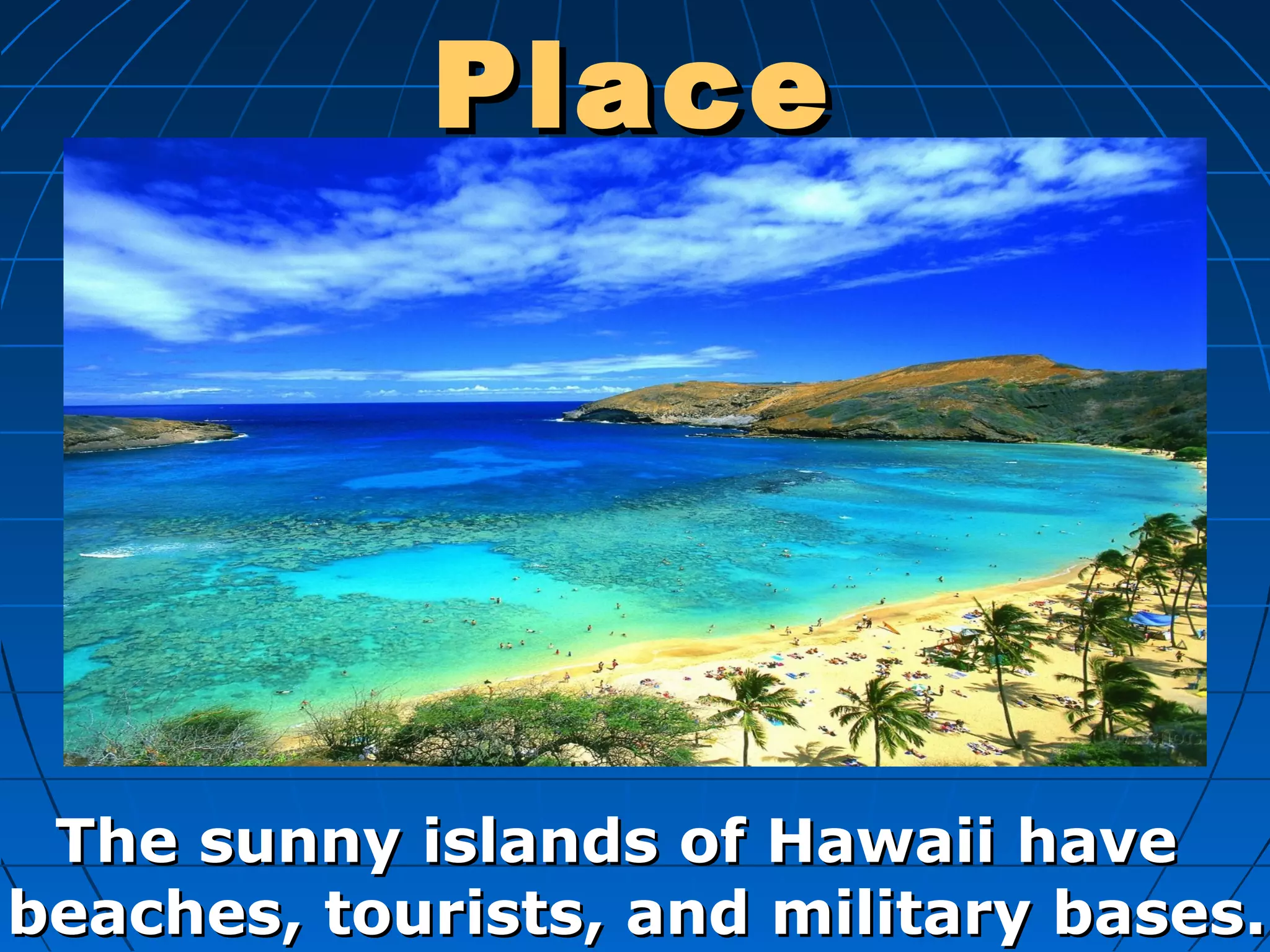 PlacePlace
The sunny islands of Hawaii haveThe sunny islands of Hawaii have
beaches, tourists, and military bases.beaches, tourists, and military bases.
 
