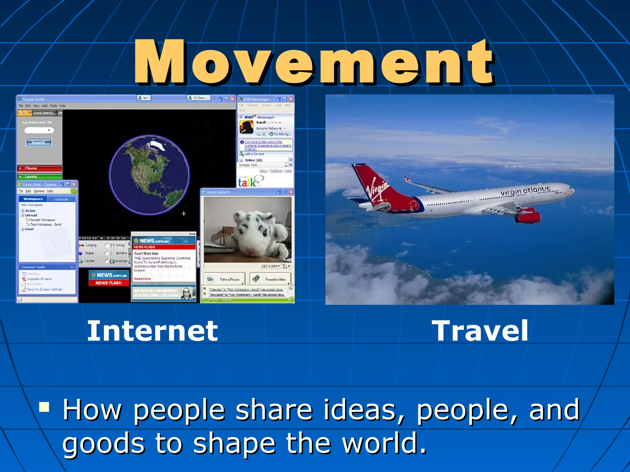 MovementMovement
 How people share ideas, people, andHow people share ideas, people, and
goods to shape the world.goods to shape the world.
Internet Travel
 