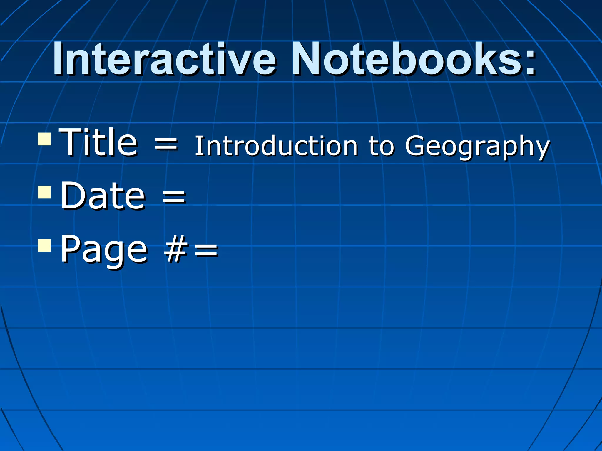 Interactive Notebooks:Interactive Notebooks:
 Title =Title = Introduction to GeographyIntroduction to Geography
 Date =Date =
 Page #=Page #=
 