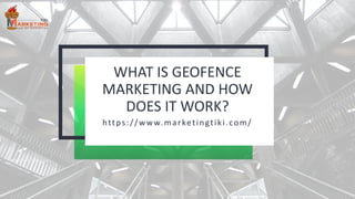 WHAT IS GEOFENCE
MARKETING AND HOW
DOES IT WORK?
https://www.marketingtiki.com/
 