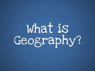 What is
Geography?
 