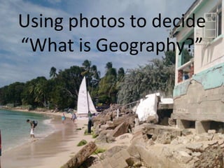 Using photos to decide
“What is Geography?”
 