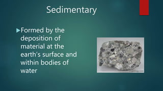 Sedimentary
Formed by the
deposition of
material at the
earth’s surface and
within bodies of
water
 