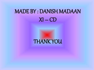 MADE BY : DANISH MADAAN
XI – CD
THANK YOU
 