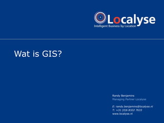 Wat is GIS? Randy Benjamins Managing Partner Localyse E: randy.benjamins@localyse.nl T: +31 (0)6 8322 7633 www.localyse.nl 