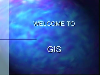 WELCOME TOWELCOME TO
GISGIS
 