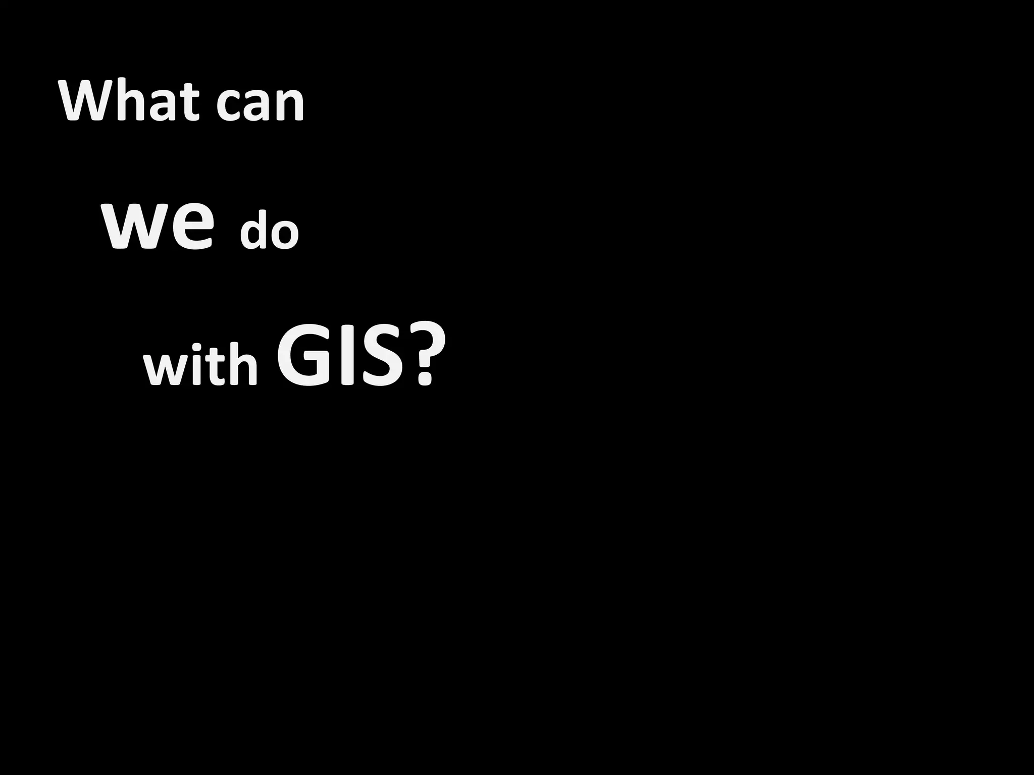 What can

 we do
  with GIS?
 