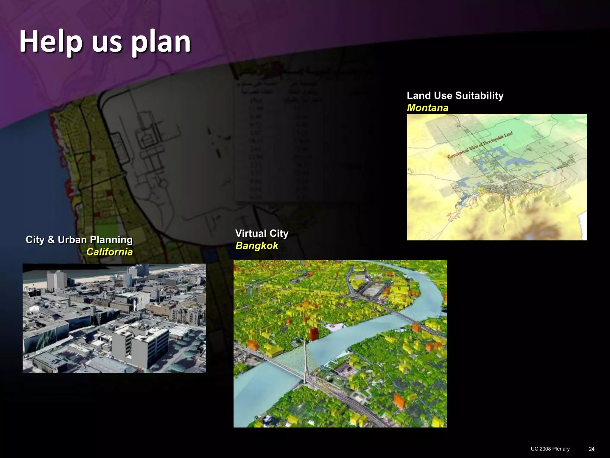 Help us plan
                                        Land Use Suitability
                                        Montana




                         Virtual City
City & Urban Planning
                         Bangkok
            California




                                                               UC 2008 Plenary   24
 
