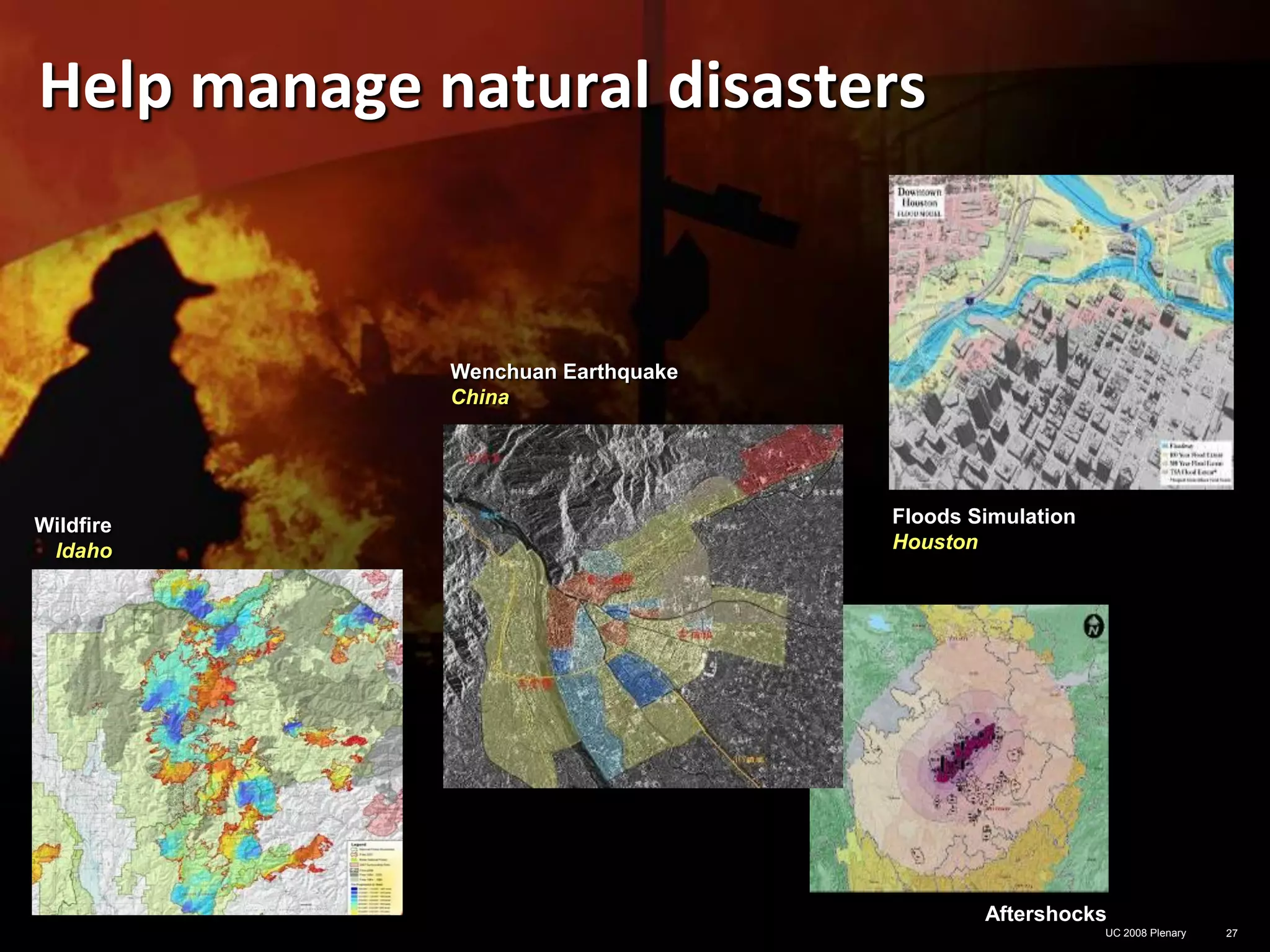 Help manage natural disasters


             Wenchuan Earthquake
             China




Wildfire                           Floods Simulation
 Idaho                             Houston




                                           Aftershocks
                                                       UC 2008 Plenary   27
 