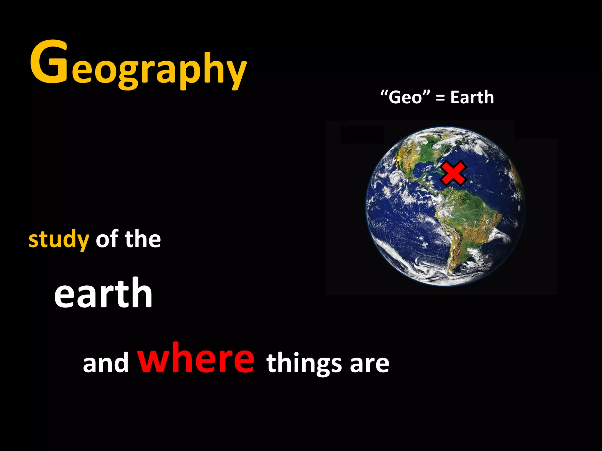 Geography             “Geo” = Earth




study of the

  earth
   and where things are
 