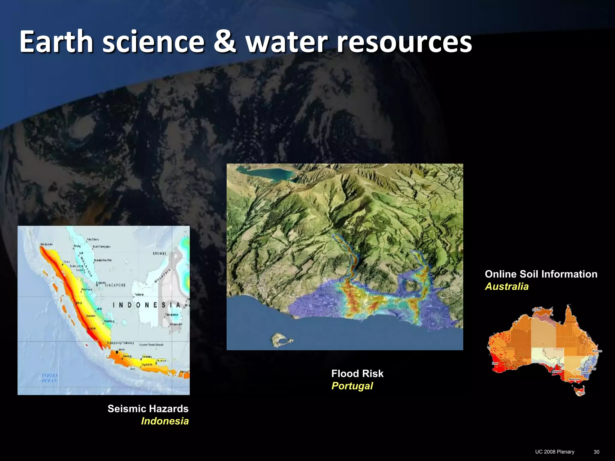 Earth science & water resources




                                     Online Soil Information
                                     Australia




                        Flood Risk
                        Portugal

      Seismic Hazards
            Indonesia

                                               UC 2008 Plenary   30
 