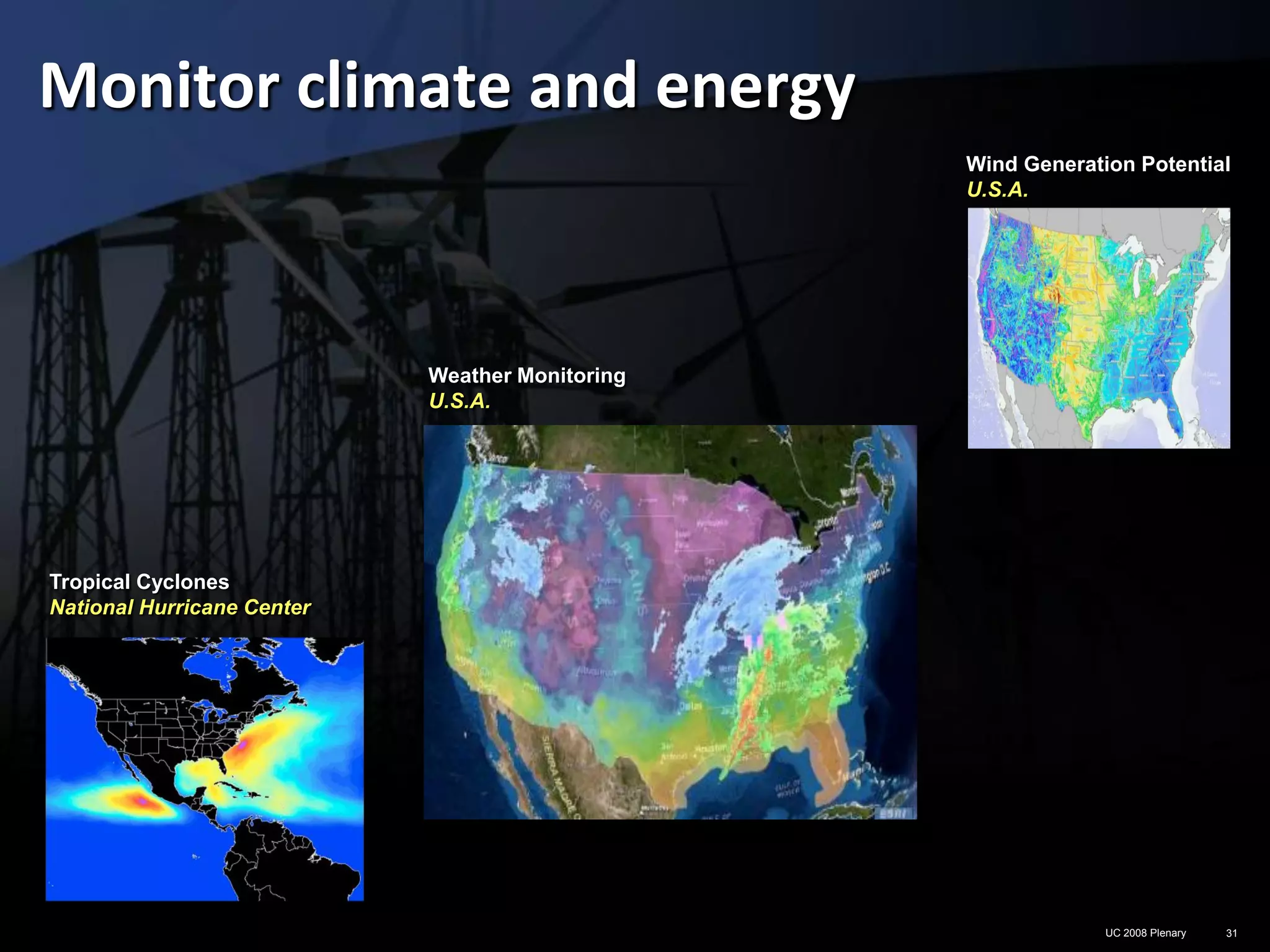 Monitor climate and energy
                                                 Wind Generation Potential
                                                 U.S.A.




                            Weather Monitoring
                            U.S.A.




Tropical Cyclones
National Hurricane Center




                                                              UC 2008 Plenary   31
 