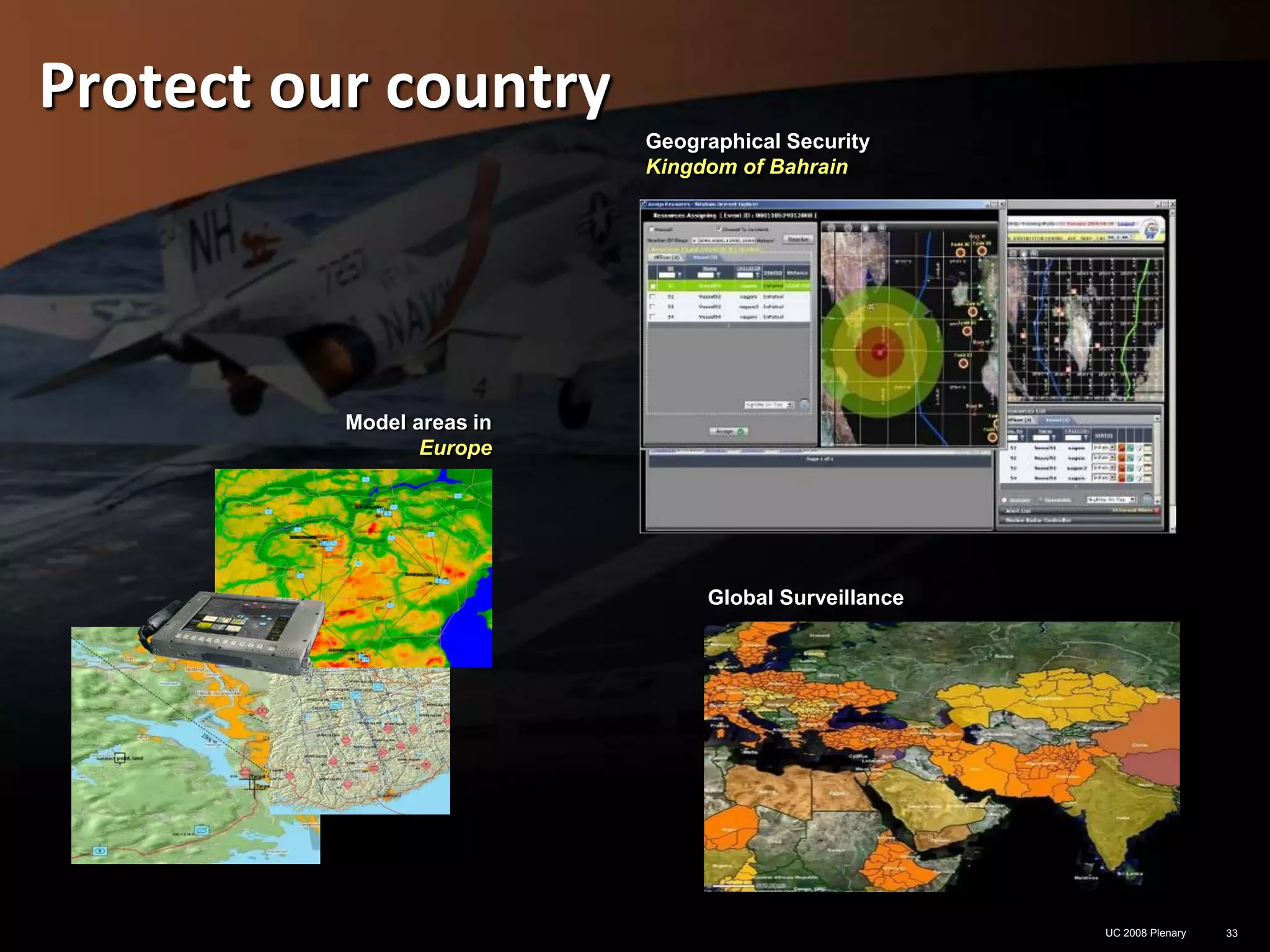 Protect our country
                           Geographical Security
                           Kingdom of Bahrain




          Model areas in
                 Europe




                                Global Surveillance




                                                      UC 2008 Plenary   33
 