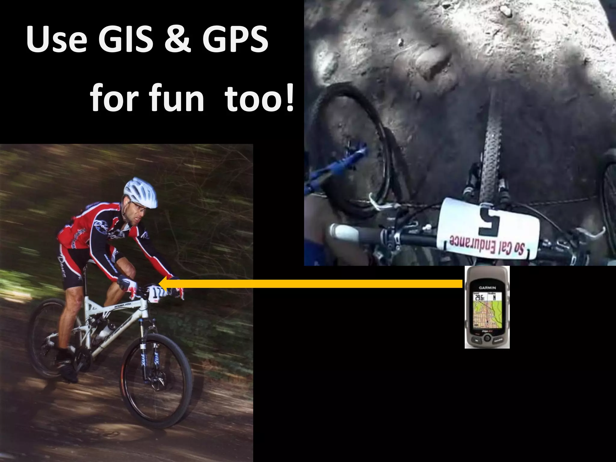 Use GIS & GPS
   for fun too!
 