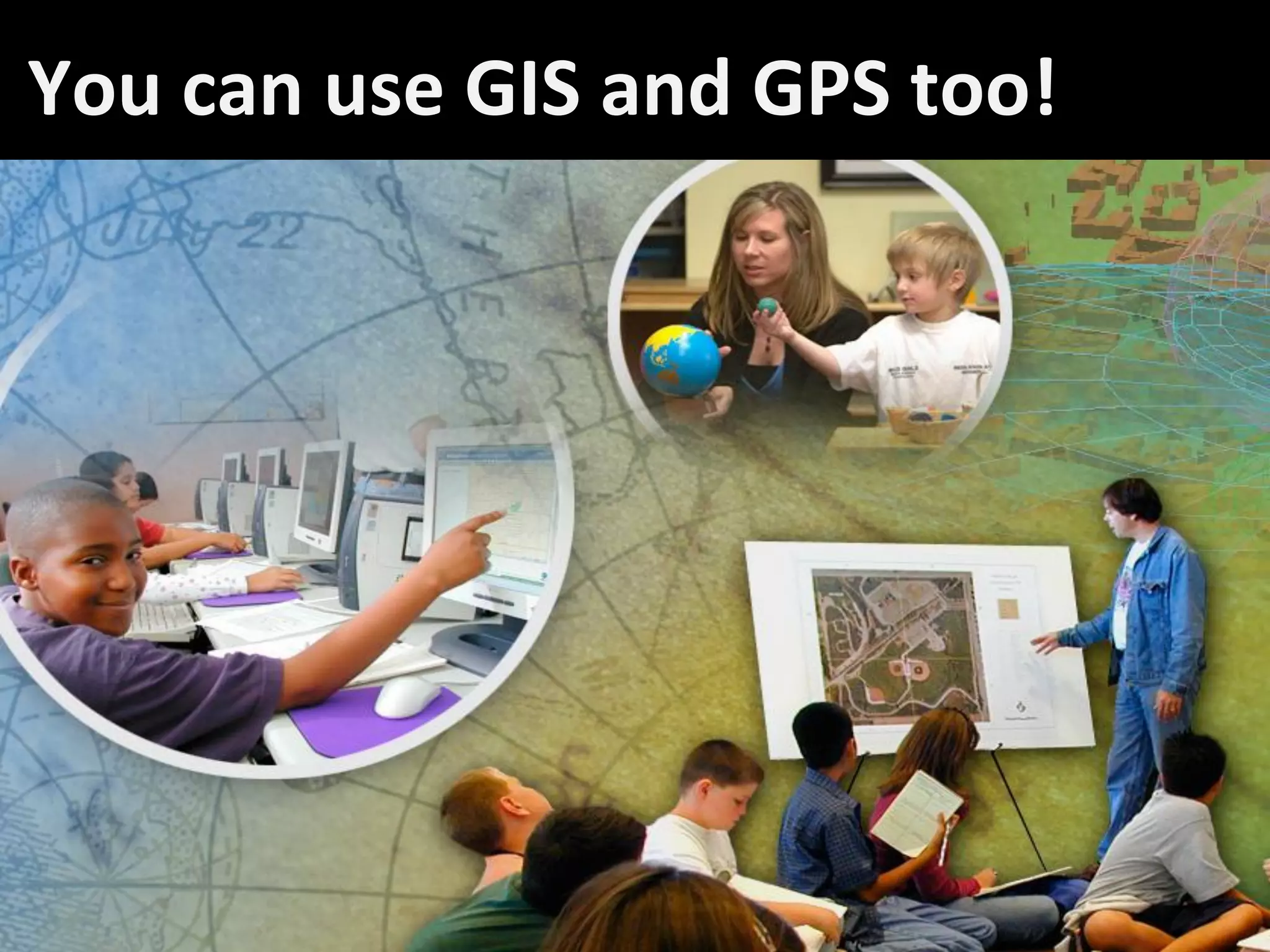 You can use GIS and GPS too!




                               40
 
