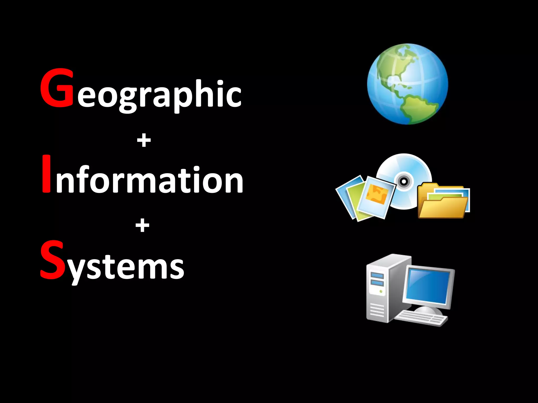 Geographic
     +
Information
     +
Systems
 