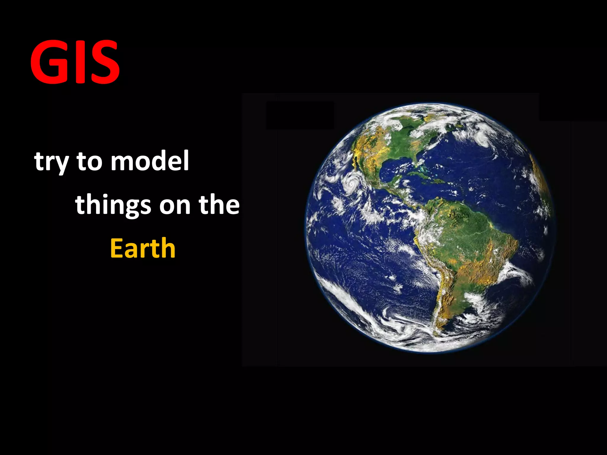 GIS
try to model
    things on the
       Earth
 