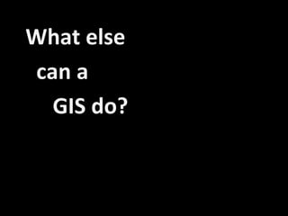 What else
can a
  GIS do?
 