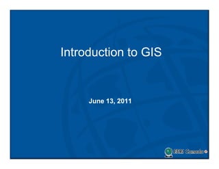 Introduction to GIS


     June 13, 2011
 