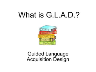 What is G.L.A.D.?     Guided Language Acquisition Design 