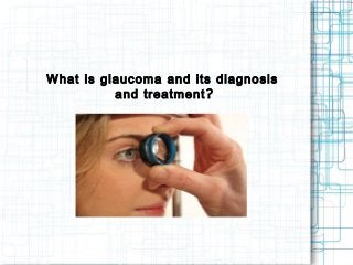 What is glaucoma and its diagnosis
?and treatment
 