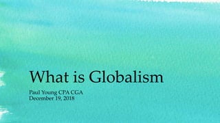 What is Globalism
Paul Young CPA CGA
December 19, 2018
 
