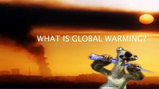 WHAT IS GLOBAL WARMING?
 